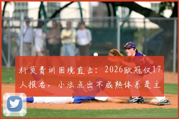 科莫青训困境直击：2026欧冠仅17人报名，小法点出不成熟体系是主因