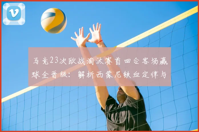 马竞23次欧战淘汰赛首回合客场赢球全晋级：解析西蒙尼铁血定律与2026赛季新展望