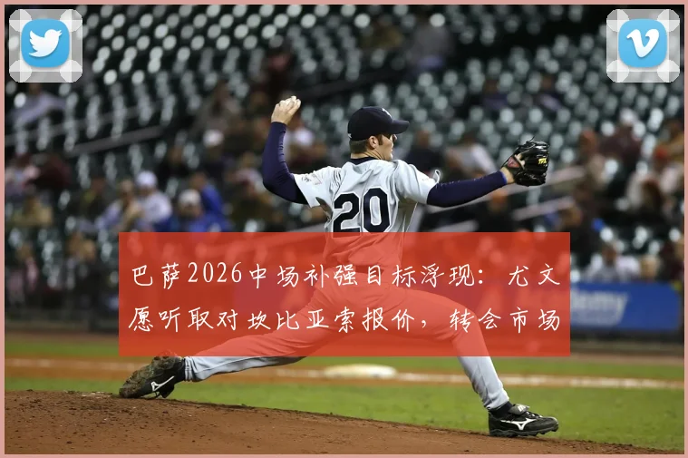 巴萨2026中场补强目标浮现：尤文愿听取对坎比亚索报价，转会市场动态深度追踪