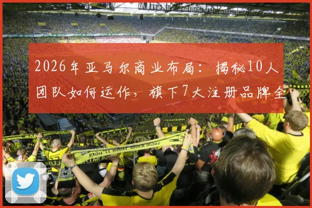 2026年亚马尔商业布局：揭秘10人团队如何运作，旗下7大注册品牌全解析
