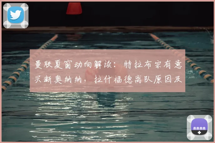 曼联夏窗动向解读：特拉布宗有意买断奥纳纳，拉什福德离队原因及潜在下家分析