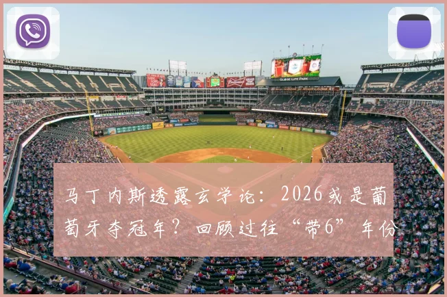 马丁内斯透露玄学论：2026或是葡萄牙夺冠年？回顾过往“带6”年份战绩