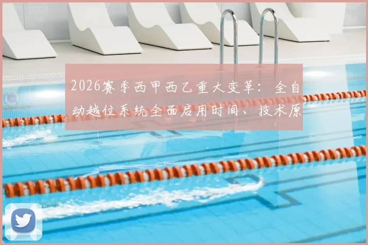 2026赛季西甲西乙重大变革：全自动越位系统全面启用时间、技术原理及对比赛判罚影响深度解读