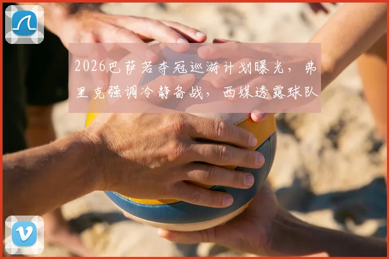 2026巴萨若夺冠巡游计划曝光，弗里克强调冷静备战，西媒透露球队内部真实动态