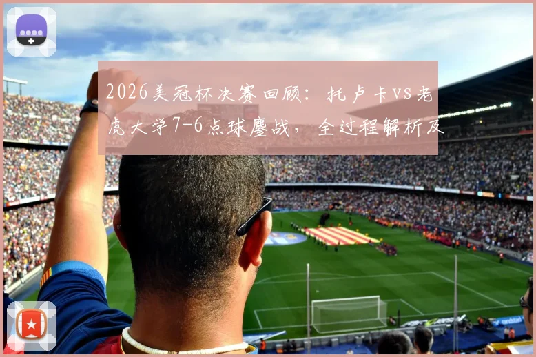 2026美冠杯决赛回顾:托卢卡vs老虎大学7-6点球鏖战,全过程解析及冠军分量解读