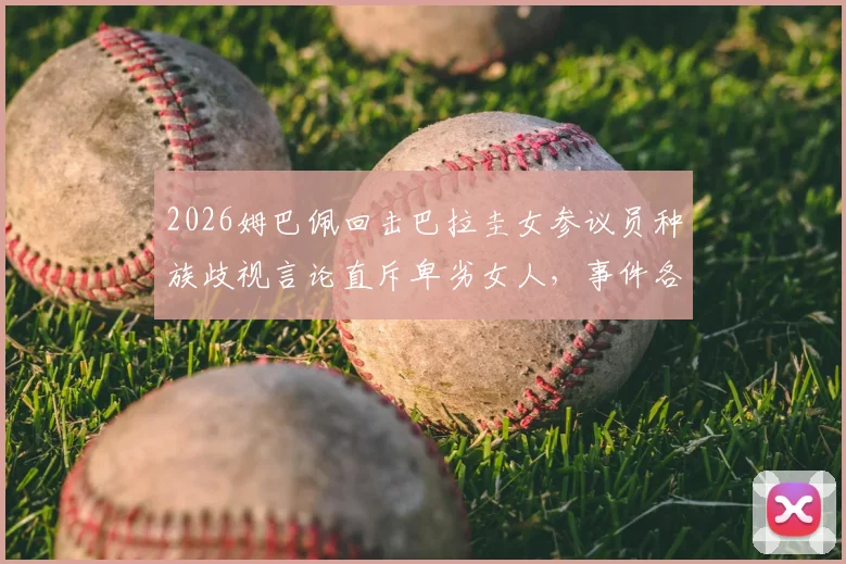 2026姆巴佩回击巴拉圭女参议员种族歧视言论直斥卑劣女人，事件各方反应与最新进展深度追踪