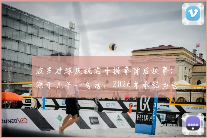 波罗进球庆祝右手握拳背后故事：源于儿子一句话，2026年承诺为爸爸庆贺