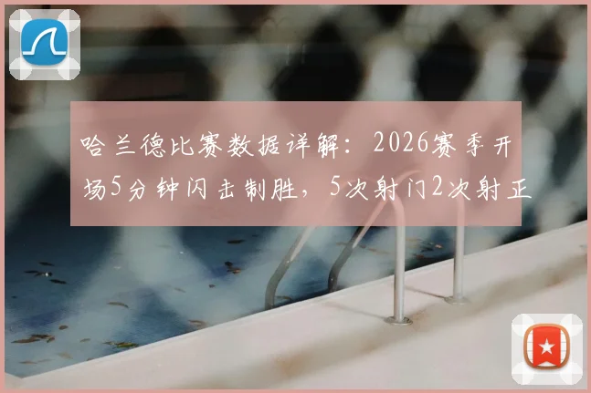 哈兰德比赛数据详解：2026赛季开场5分钟闪击制胜，5次射门2次射正展现高效终结能力