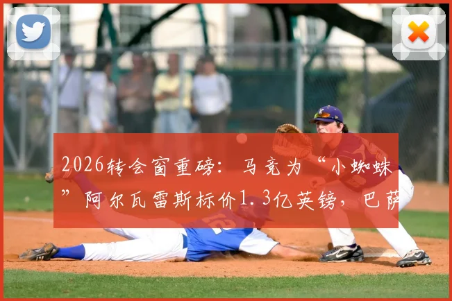 2026转会窗重磅:马竞为“小蜘蛛”阿尔瓦雷斯标价1.3亿英镑,巴萨成球员首选,天价交易能否成行?