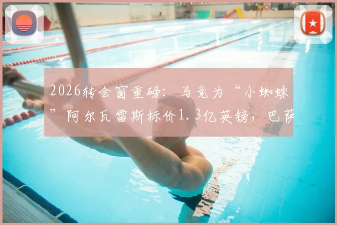 2026转会窗重磅:马竞为“小蜘蛛”阿尔瓦雷斯标价1.3亿英镑,巴萨成球员首选,天价交易能否成行?