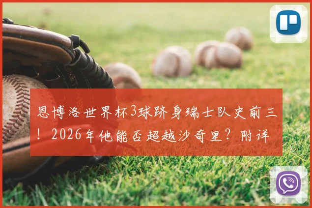恩博洛世界杯3球跻身瑞士队史前三!2026年他能否超越沙奇里?附详细射手榜与新生代分析