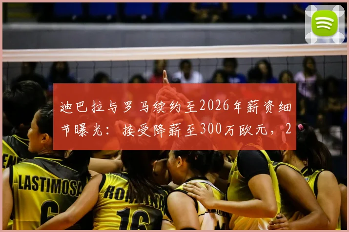 迪巴拉与罗马续约至2026年薪资细节曝光：接受降薪至300万欧元，2+1合同详情解读