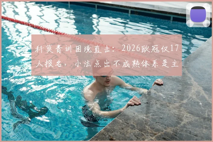 科莫青训困境直击:2026欧冠仅17人报名,小法点出不成熟体系是主因