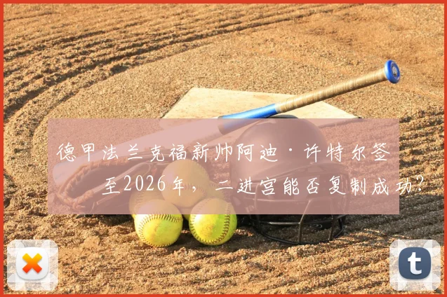 德甲法兰克福新帅阿迪·许特尔签约至2026年，二进宫能否复制成功？战术分析解读