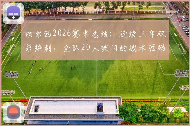切尔西2026赛季总结：连续三年双杀热刺，全队20人破门的战术密码解析