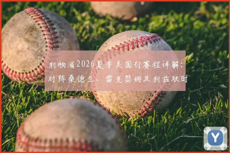 利物浦2026夏季美国行赛程详解：对阵桑德兰、雷克瑟姆及利兹联时间地点，附观赛购票与行程全攻略